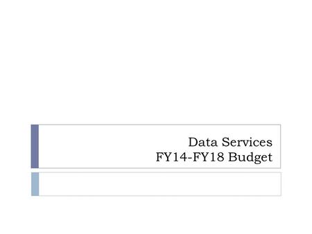 Data Services FY14-FY18 Budget. DS 5 year budget constraints  FY13 budget  $3.96 million from core  $1.63 from USArray  Total $5.59 million  FY 14.