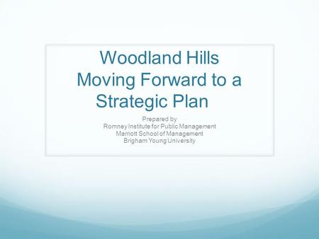 Woodland Hills Moving Forward to a Strategic Plan Prepared by Romney Institute for Public Management Marriott School of Management Brigham Young University.