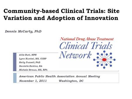 Community-based Clinical Trials: Site Variation and Adoption of Innovation Dennis McCarty, PhD Allie Buti, MPH Lynn Kunkel, MS, CCRP Holly Fussell, PhD.