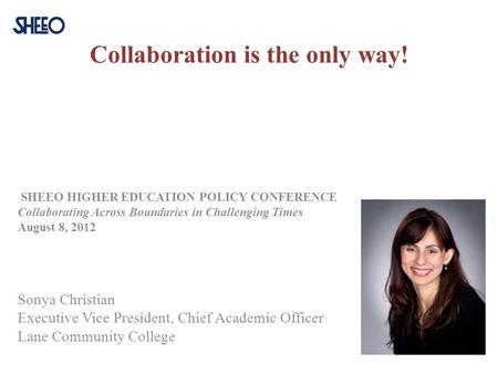 Collaboration is the only way! SHEEO HIGHER EDUCATION POLICY CONFERENCE Collaborating Across Boundaries in Challenging Times August 8, 2012 Sonya Christian.
