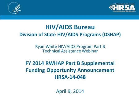 HIV/AIDS Bureau Division of State HIV/AIDS Programs (DSHAP) Ryan White HIV/AIDS Program Part B Technical Assistance Webinar FY 2014 RWHAP Part B Supplemental.
