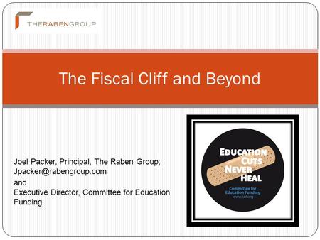 The Fiscal Cliff and Beyond Joel Packer, Principal, The Raben Group; and Executive Director, Committee for Education Funding.
