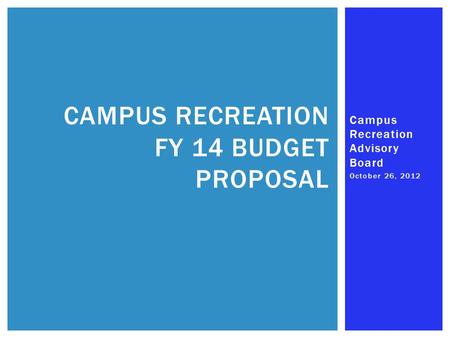 Campus Recreation Advisory Board October 26, 2012 CAMPUS RECREATION FY 14 BUDGET PROPOSAL.