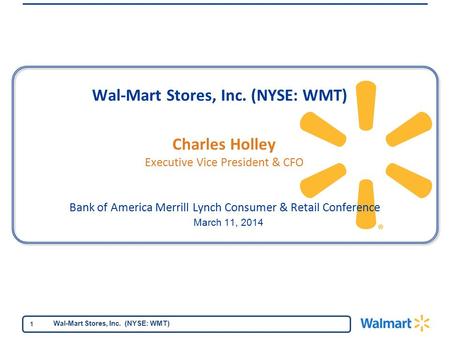Wal-Mart Stores, Inc. (NYSE: WMT) 1 Bank of America Merrill Lynch Consumer & Retail Conference March 11, 2014 Charles Holley Executive Vice President &