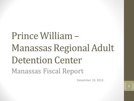Prince William – Manassas Regional Adult Detention Center Manassas Fiscal Report December 19, 2013 1.