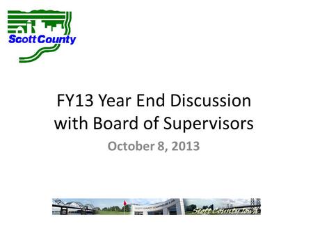 FY13 Year End Discussion with Board of Supervisors October 8, 2013.