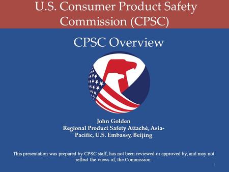 U.S. Consumer Product Safety Commission (CPSC) This presentation was prepared by CPSC staff, has not been reviewed or approved by, and may not reflect.