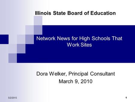 5/2/2015 1 Network News for High Schools That Work Sites Dora Welker, Principal Consultant March 9, 2010 Illinois State Board of Education.