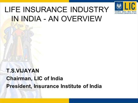 LIFE INSURANCE INDUSTRY IN INDIA - AN OVERVIEW T.S.VIJAYAN Chairman, LIC of India President, Insurance Institute of India.