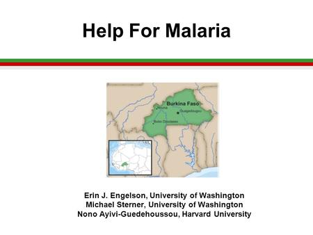 Help For Malaria Erin J. Engelson, University of Washington Michael Sterner, University of Washington Nono Ayivi-Guedehoussou, Harvard University.