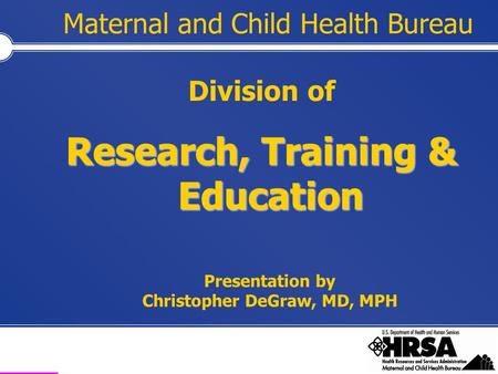 Health Resources and Services Administration Maternal and Child Health Bureau Division of Research, Training & Education Presentation by Christopher DeGraw,