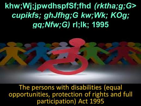 Khw;Wj;jpwdhspfSf;fhd (rktha;g;G> cupikfs; ghJfhg;G kw;Wk; KOg; gq;Nfw;G) rl;lk; 1995 The persons with disabilities (equal opportunities, protection of.