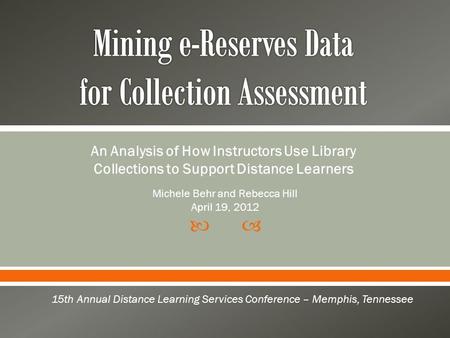  An Analysis of How Instructors Use Library Collections to Support Distance Learners 15th Annual Distance Learning Services Conference – Memphis, Tennessee.