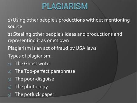 1) Using other people’s productions without mentioning source 2) Stealing other people’s ideas and productions and representing it as one’s own Plagiarism.
