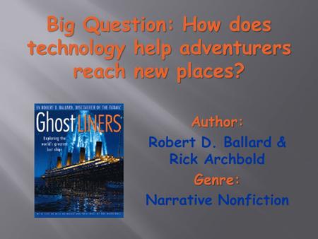 Big Question: How does technology help adventurers reach new places? Author: Robert D. Ballard & Rick ArchboldGenre: Narrative Nonfiction.