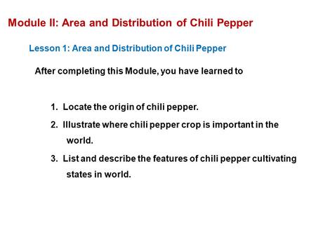 Module II: Area and Distribution of Chili Pepper Lesson 1: Area and Distribution of Chili Pepper After completing this Module, you have learned to 1. Locate.