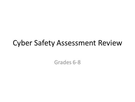 Cyber Safety Assessment Review Grades 6-8. Question #1 Cyber bullies are generally quite mature in their behavior. TRUE FALSE.