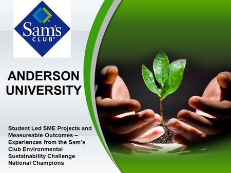 ANDERSON UNIVERSITY Student Led SME Projects and Measureable Outcomes – Experiences from the Sam’s Club Environmental Sustainability Challenge National.
