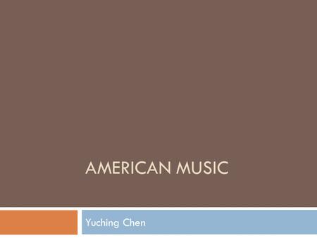 AMERICAN MUSIC Yuching Chen. American Music Devorak’s perspective on an American music: ~ “I suggested that inspiration for truly national music might.