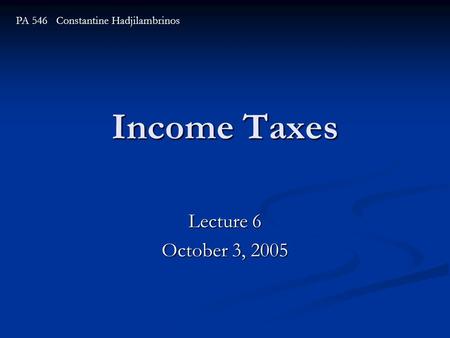 Income Taxes Lecture 6 October 3, 2005 PA 546 Constantine Hadjilambrinos.