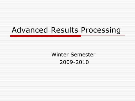 Advanced Results Processing Winter Semester 2009-2010.