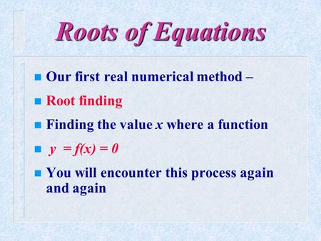 Roots of Equations Our first real numerical method – Root finding