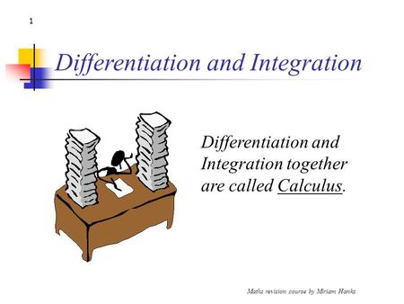 Maths revision course by Miriam Hanks 1 Differentiation and Integration Differentiation and Integration together are called Calculus.