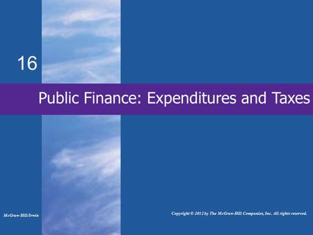 16 Public Finance: Expenditures and Taxes McGraw-Hill/Irwin Copyright © 2012 by The McGraw-Hill Companies, Inc. All rights reserved.