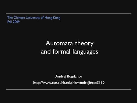 Automata theory and formal languages Andrej Bogdanov  The Chinese University of Hong Kong Fall 2009.