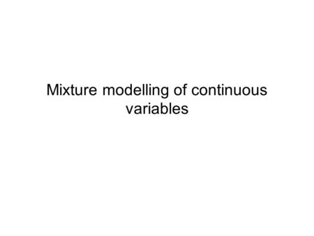 Mixture modelling of continuous variables. Mixture modelling So far we have dealt with mixture modelling for a selection of binary or ordinal variables.