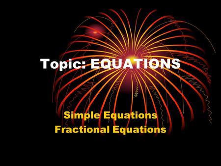 Topic: EQUATIONS Simple Equations Fractional Equations.