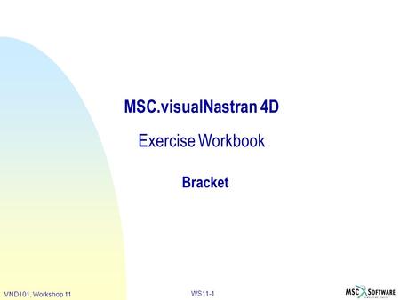 WS11-1 VND101, Workshop 11 MSC.visualNastran 4D Exercise Workbook Bracket.