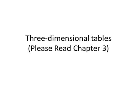 Three-dimensional tables (Please Read Chapter 3).