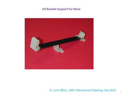 US Bracket Support for Stave D. Lynn (BNL), LBNL Mechanical Meeting, Sep 2012 1.