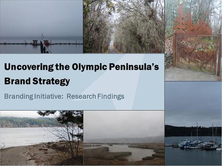 Uncovering the Olympic Peninsula’s Brand Strategy Branding Initiative: Research Findings.