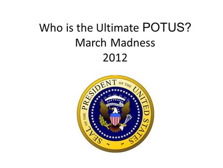 Who is the Ultimate POTUS? March Madness 2012. March Madness 2012 AP US History The Ultimate POTUS! It’s almost March, and that means it’s time for heated.