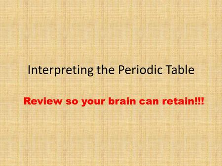 Interpreting the Periodic Table Review so your brain can retain!!!