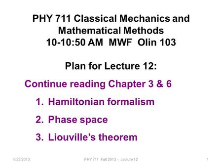 9/22/2013PHY 711 Fall 2013 -- Lecture 121 PHY 711 Classical Mechanics and Mathematical Methods 10-10:50 AM MWF Olin 103 Plan for Lecture 12: Continue reading.