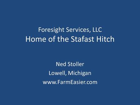 Foresight Services, LLC Home of the Stafast Hitch Ned Stoller Lowell, Michigan www.FarmEasier.com.