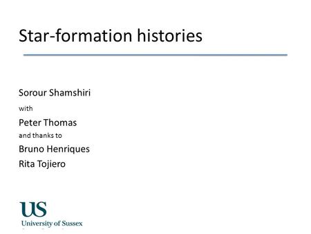 Star-formation histories Sorour Shamshiri with Peter Thomas and thanks to Bruno Henriques Rita Tojiero.