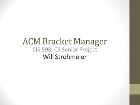 ACM Bracket Manager CIS 598: CS Senior Project Will Strohmeier.