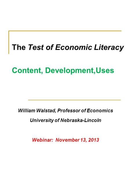 The Test of Economic Literacy Content, Development,Uses William Walstad, Professor of Economics University of Nebraska-Lincoln Webinar: November 13, 2013.