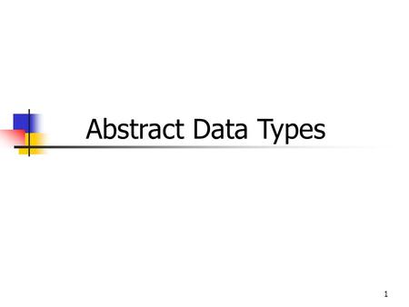 1 Abstract Data Types. Objectives To appreciate the concept and purpose of abstract data types, or ADTs To understand both the abstract behavior and the.