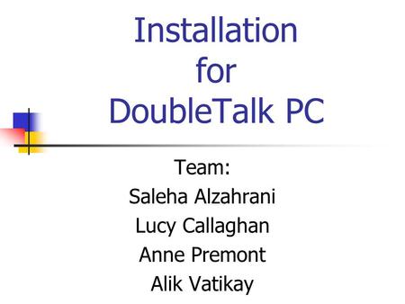 Installation for DoubleTalk PC Team: Saleha Alzahrani Lucy Callaghan Anne Premont Alik Vatikay.
