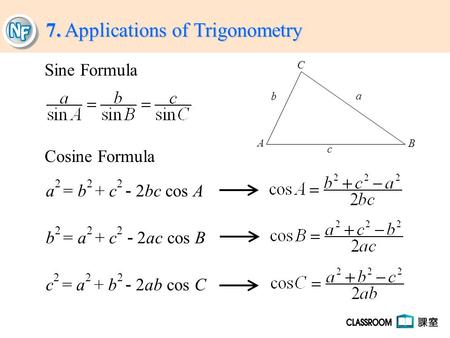 7. Applications of Trigonometry Sine Formula Cosine Formula a 2 = b 2 + c 2 - 2bc cos A b 2 = a 2 + c 2 - 2ac cos B c 2 = a 2 + b 2 - 2ab cos C A B C c.