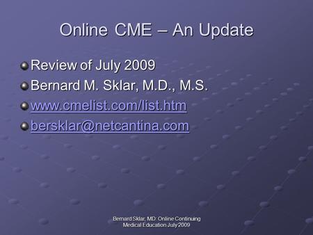 Bernard Sklar, MD: Online Continuing Medical Education July 2009 Online CME – An Update Review of July 2009 Bernard M. Sklar, M.D., M.S. www.cmelist.com/list.htm.