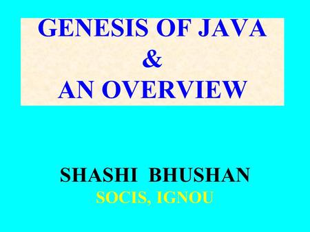 GENESIS OF JAVA & AN OVERVIEW SHASHI BHUSHAN SOCIS, IGNOU.