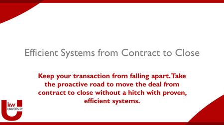 Efficient Systems from Contract to Close Keep your transaction from falling apart. Take the proactive road to move the deal from contract to close without.