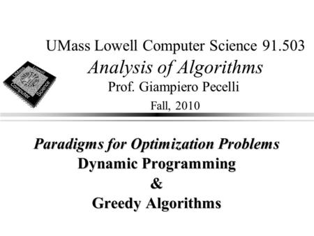 UMass Lowell Computer Science 91.503 Analysis of Algorithms Prof. Giampiero Pecelli Fall, 2010 Paradigms for Optimization Problems Dynamic Programming.