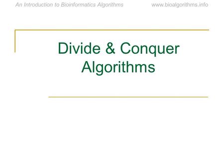 Www.bioalgorithms.infoAn Introduction to Bioinformatics Algorithms Divide & Conquer Algorithms.